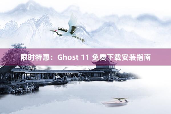 限时特惠：Ghost 11 免费下载安装指南
